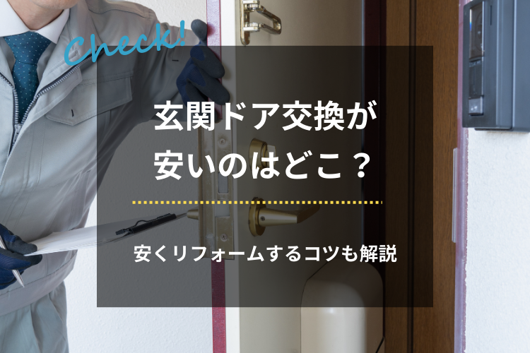 玄関ドア交換が安いのはどこ？安くリフォームするコツも解説