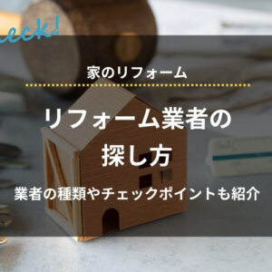 リフォーム業者の探し方｜種類やチェックポイント、評判の良い業者の特徴も紹介