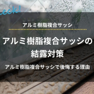 アルミ樹脂複合サッシの結露対策｜後悔する理由と回避するためのポイント、樹脂サッシとの違いも解説