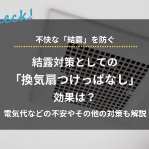 結露対策として「換気扇つけっぱなし」効果は？電気代などの不安やその他の対策も解説