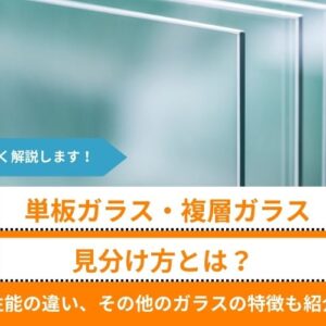 【単板ガラス・複層（ペア）ガラスの見分け方】とは？性能の違い、その他のガラスの特徴も紹介