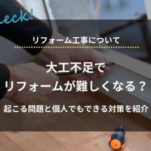 「大工不足でリフォームが難しい？」起こる問題と個人でもできる5つの対策を紹介