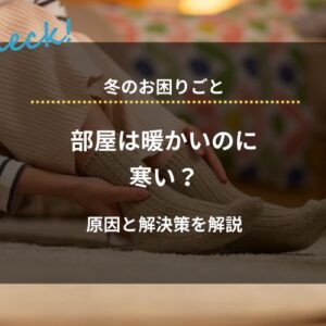 部屋は暖かいのに寒い？原因と解決策を解説