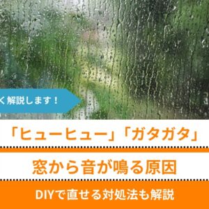 「ヒューヒュー」「ガタガタ」窓から音が鳴る原因｜DIYで直せる対処法も解説