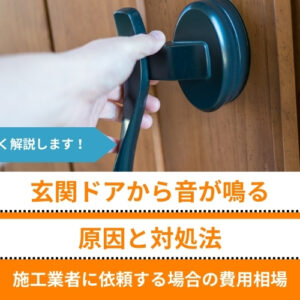 玄関ドアから音が鳴る原因と対処法｜施工業者に依頼する場合の費用相場や予防方法も解説