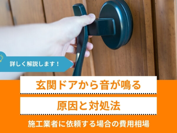 玄関ドアから音が鳴る原因と対処法｜施工業者に依頼する場合の費用相場や予防方法も解説